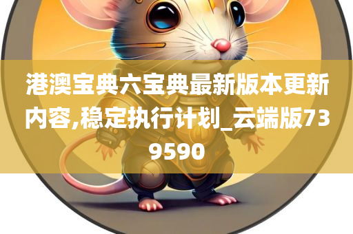 港澳宝典六宝典最新版本更新内容,稳定执行计划_云端版739590