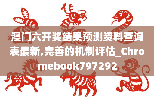 澳门六开奖结果预测资料查询表最新,完善的机制评估_Chromebook797292