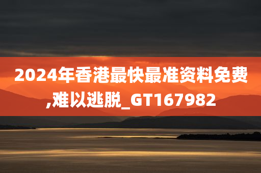 2024年香港最快最准资料免费,难以逃脱_GT167982