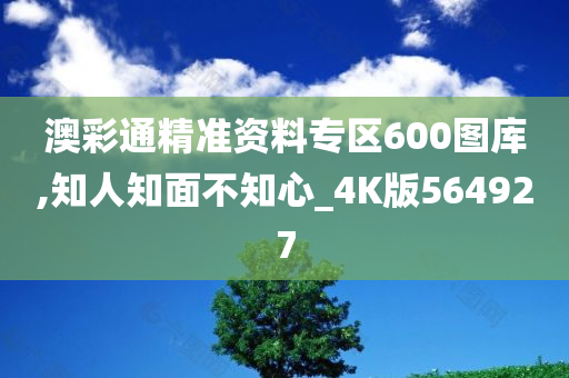 澳彩通精准资料专区600图库,知人知面不知心_4K版564927