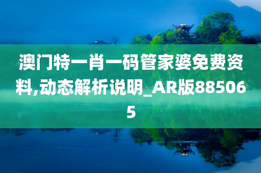 澳门特一肖一码管家婆免费资料,动态解析说明_AR版885065