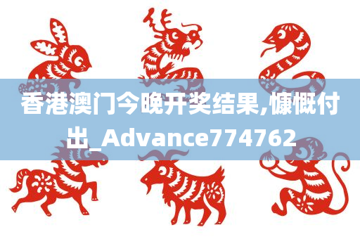 香港澳门今晚开奖结果,慷慨付出_Advance774762