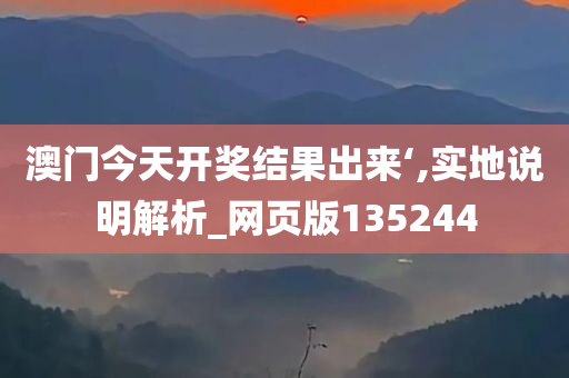 澳门今天开奖结果出来‘,实地说明解析_网页版135244