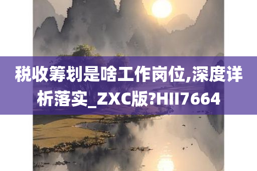 税收筹划是啥工作岗位,深度详析落实_ZXC版?HII7664