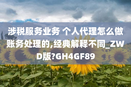 涉税服务业务 个人代理怎么做账务处理的,经典解释不同_ZWD版?GH4GF89