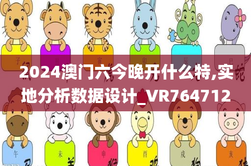 2024澳门六今晚开什么特,实地分析数据设计_VR764712