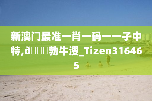 新澳门最准一肖一码一一孑中特,🐎勃牛溲_Tizen316465