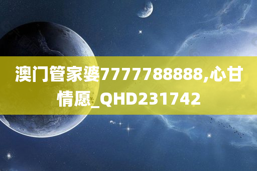 澳门管家婆7777788888,心甘情愿_QHD231742