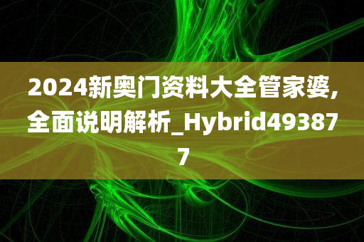 2024新奥门资料大全管家婆,全面说明解析_Hybrid493877