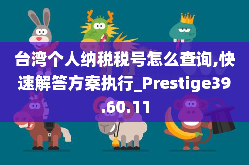 台湾个人纳税税号怎么查询,快速解答方案执行_Prestige39.60.11