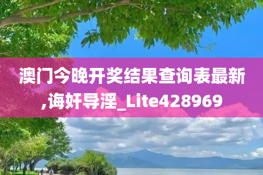 澳门今晚开奖结果查询表最新,诲奸导淫_Lite428969