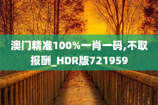 澳门精准100%一肖一码,不取报酬_HDR版721959