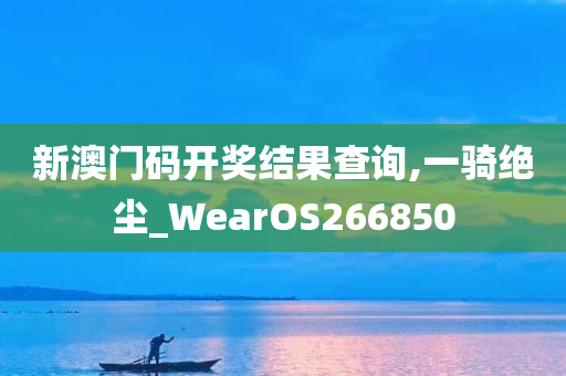 新澳门码开奖结果查询,一骑绝尘_WearOS266850