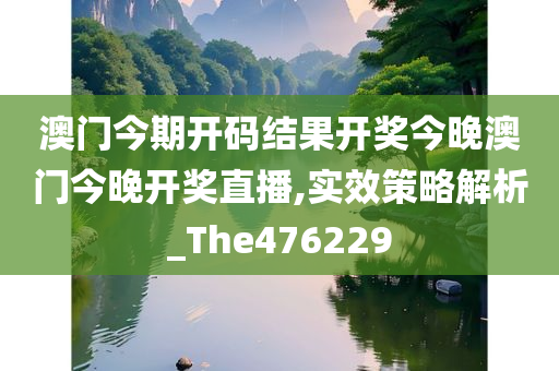 澳门今期开码结果开奖今晚澳门今晚开奖直播,实效策略解析_The476229