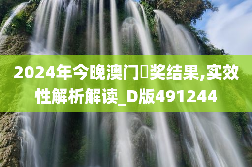 2024年今晚澳门幵奖结果,实效性解析解读_D版491244