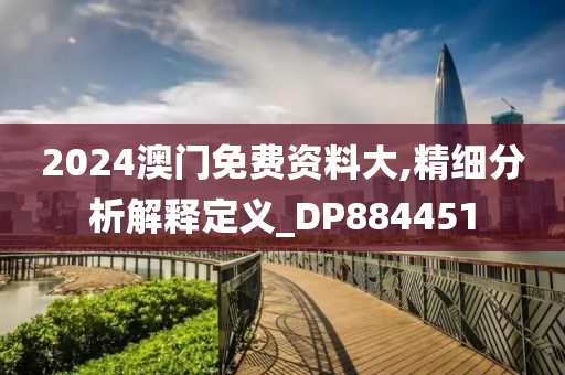 2024澳门免费资料大,精细分析解释定义_DP884451