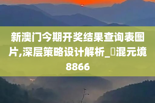 新澳门今期开奖结果查询表图片,深层策略设计解析_‌混元境8866