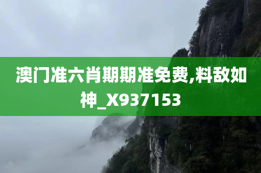 澳门准六肖期期准免费,料敌如神_X937153