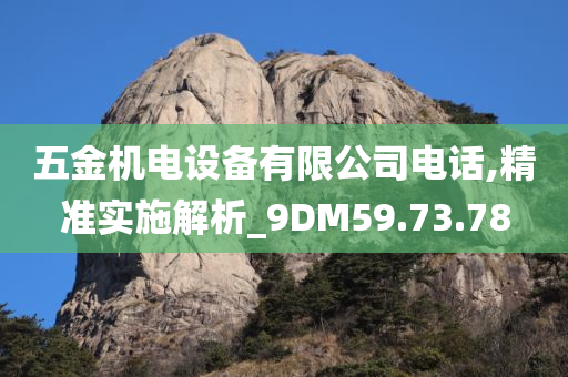 五金机电设备有限公司电话,精准实施解析_9DM59.73.78