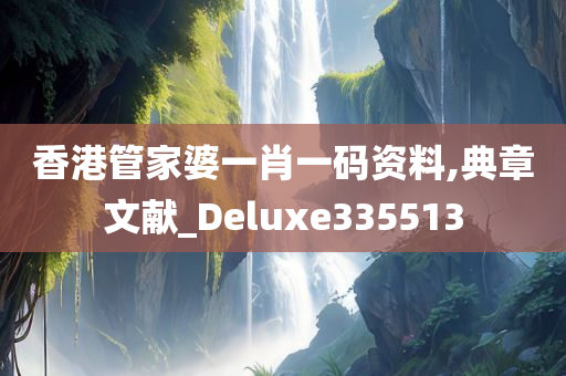 香港管家婆一肖一码资料,典章文献_Deluxe335513