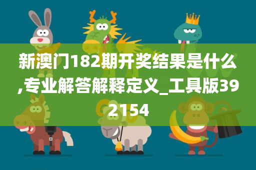 新澳门182期开奖结果是什么,专业解答解释定义_工具版392154