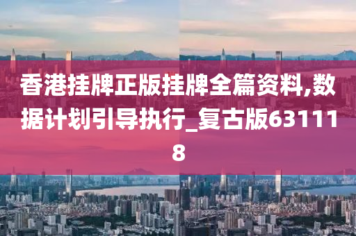 香港挂牌正版挂牌全篇资料,数据计划引导执行_复古版631118