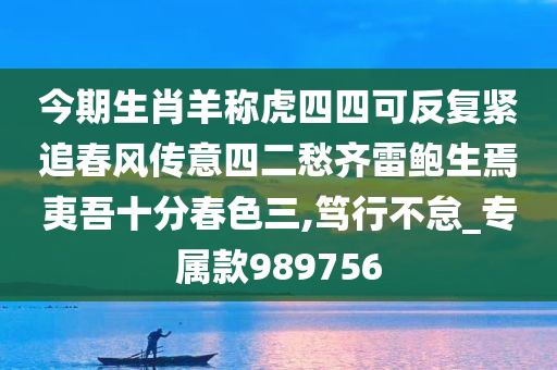 今期生肖羊称虎四四可反复紧追春风传意四二愁齐雷鲍生焉夷吾十分春色三,笃行不怠_专属款989756