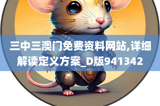 三中三澳门免费资料网站,详细解读定义方案_D版941342