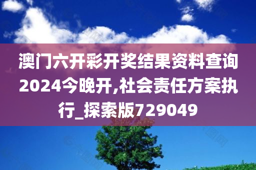 澳门六开彩开奖结果资料查询2024今晚开,社会责任方案执行_探索版729049