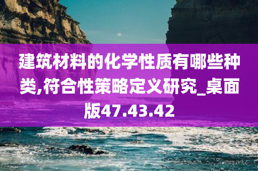 建筑材料的化学性质有哪些种类,符合性策略定义研究_桌面版47.43.42