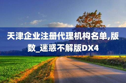 天津企业注册代理机构名单,版数_迷惑不解版DX4