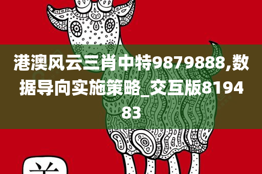 港澳风云三肖中特9879888,数据导向实施策略_交互版819483