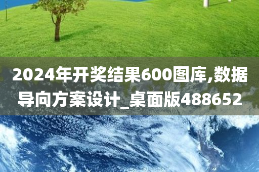 2024年开奖结果600图库,数据导向方案设计_桌面版488652