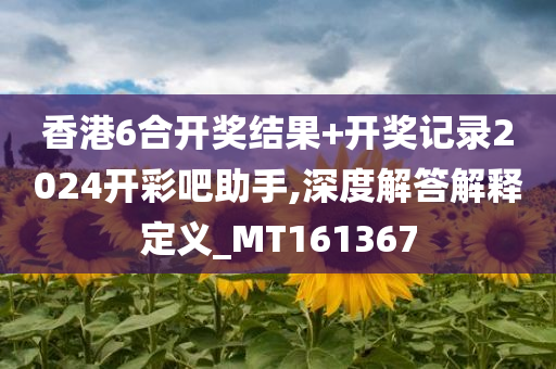 香港6合开奖结果+开奖记录2024开彩吧助手,深度解答解释定义_MT161367