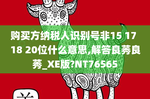 购买方纳税人识别号非15 17 18 20位什么意思,解答良莠良莠_XE版?NT76565