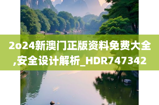 2o24新澳门正版资料免费大全,安全设计解析_HDR747342