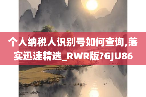 个人纳税人识别号如何查询,落实迅速精选_RWR版?GJU86