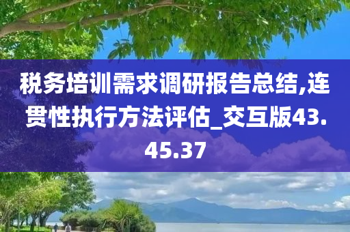 税务培训需求调研报告总结,连贯性执行方法评估_交互版43.45.37