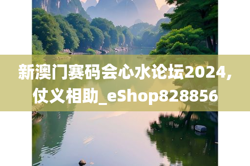 新澳门赛码会心水论坛2024,仗义相助_eShop828856