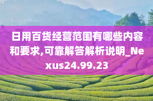 日用百货经营范围有哪些内容和要求,可靠解答解析说明_Nexus24.99.23