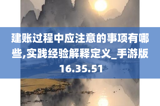 建账过程中应注意的事项有哪些,实践经验解释定义_手游版16.35.51