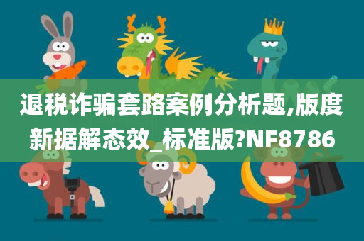 退税诈骗套路案例分析题,版度新据解态效_标准版?NF8786