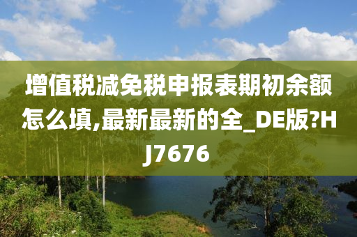 增值税减免税申报表期初余额怎么填,最新最新的全_DE版?HJ7676