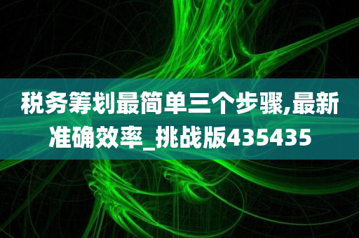 税务筹划最简单三个步骤,最新准确效率_挑战版435435