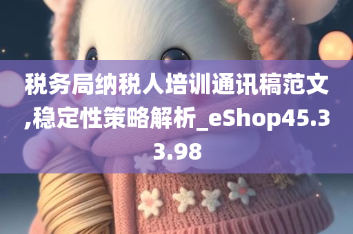 税务局纳税人培训通讯稿范文,稳定性策略解析_eShop45.33.98