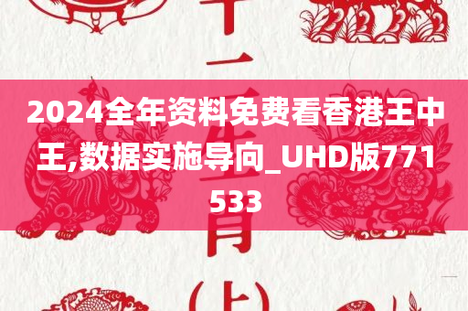 2024全年资料免费看香港王中王,数据实施导向_UHD版771533