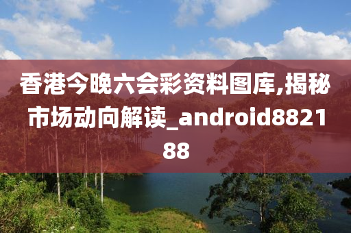 香港今晚六会彩资料图库,揭秘市场动向解读_android882188