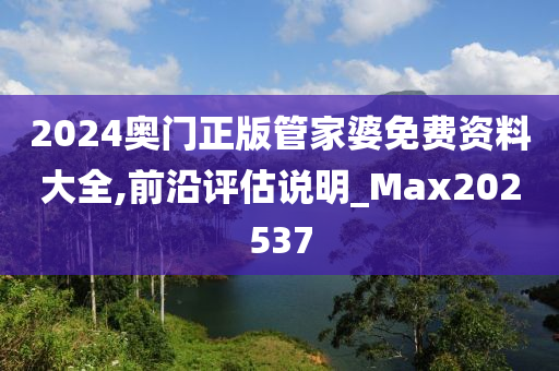 2024奥门正版管家婆免费资料大全,前沿评估说明_Max202537