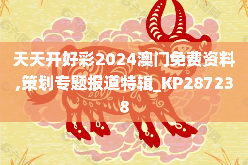 天天开好彩2024澳门免费资料,策划专题报道特辑_KP287238