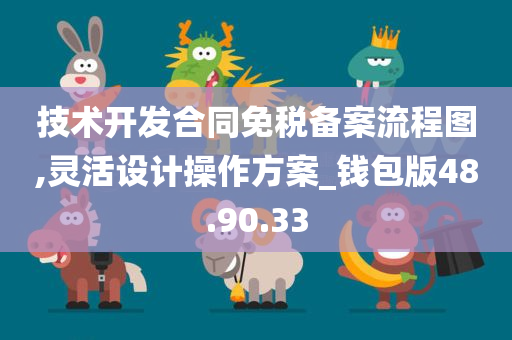 技术开发合同免税备案流程图,灵活设计操作方案_钱包版48.90.33